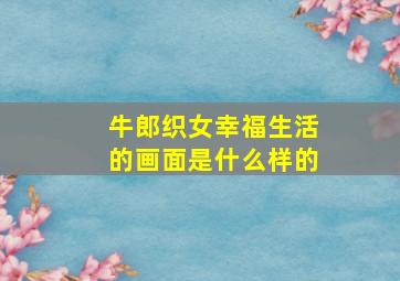 牛郎织女幸福生活的画面是什么样的