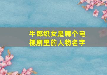 牛郎织女是哪个电视剧里的人物名字