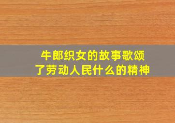 牛郎织女的故事歌颂了劳动人民什么的精神