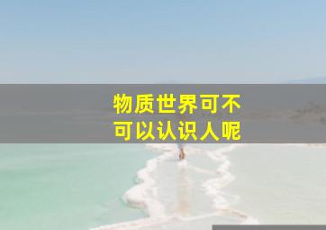 物质世界可不可以认识人呢