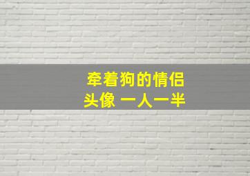 牵着狗的情侣头像 一人一半