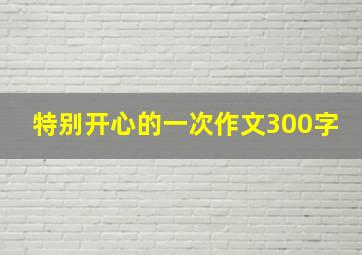 特别开心的一次作文300字