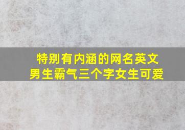 特别有内涵的网名英文男生霸气三个字女生可爱