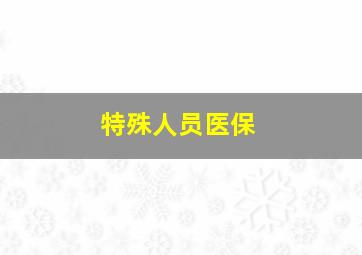 特殊人员医保