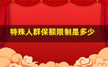 特殊人群保额限制是多少