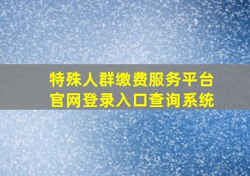 特殊人群缴费服务平台官网登录入口查询系统