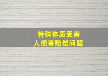 特殊体质受害人损害赔偿问题