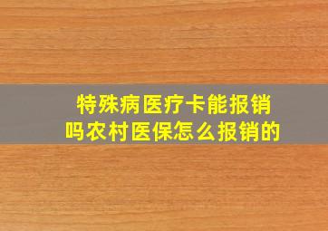 特殊病医疗卡能报销吗农村医保怎么报销的