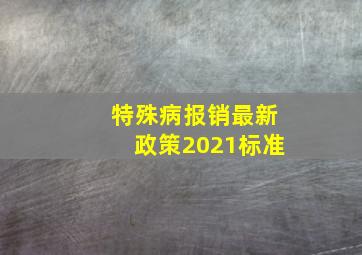 特殊病报销最新政策2021标准