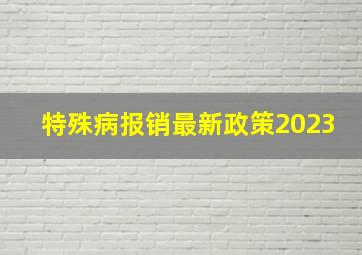 特殊病报销最新政策2023