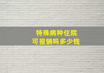 特殊病种住院可报销吗多少钱