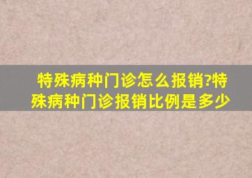 特殊病种门诊怎么报销?特殊病种门诊报销比例是多少