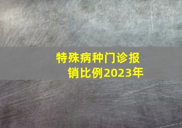 特殊病种门诊报销比例2023年