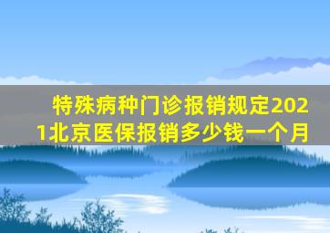 特殊病种门诊报销规定2021北京医保报销多少钱一个月