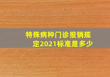 特殊病种门诊报销规定2021标准是多少