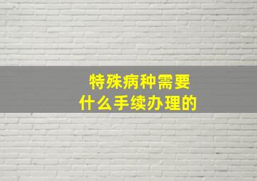 特殊病种需要什么手续办理的