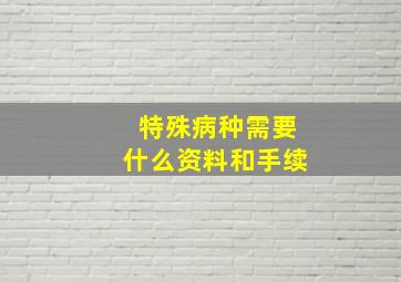 特殊病种需要什么资料和手续