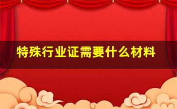 特殊行业证需要什么材料