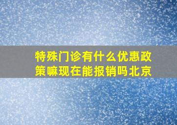 特殊门诊有什么优惠政策嘛现在能报销吗北京