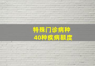 特殊门诊病种40种疾病额度