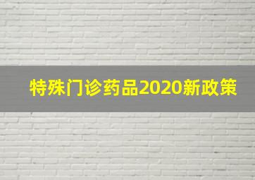 特殊门诊药品2020新政策