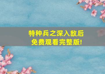 特种兵之深入敌后免费观看完整版!