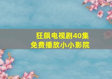 狂飙电视剧40集免费播放小小影院