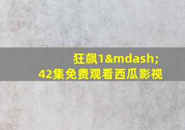 狂飙1—42集免费观看西瓜影视