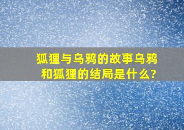 狐狸与乌鸦的故事乌鸦和狐狸的结局是什么?