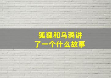 狐狸和乌鸦讲了一个什么故事