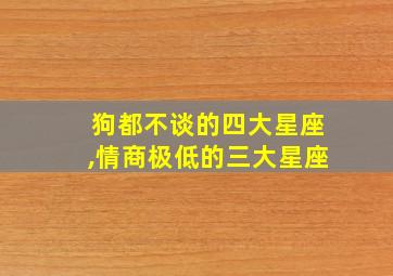 狗都不谈的四大星座,情商极低的三大星座