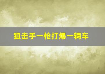 狙击手一枪打爆一辆车