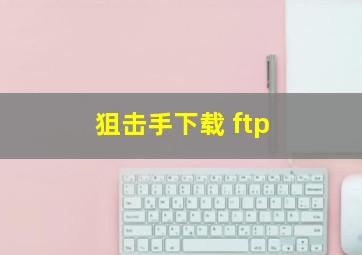 狙击手下载 ftp