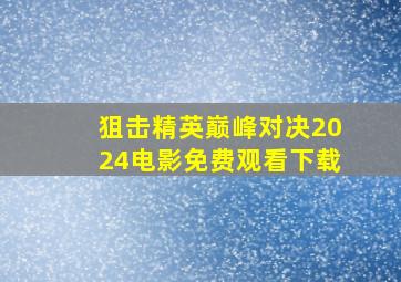 狙击精英巅峰对决2024电影免费观看下载