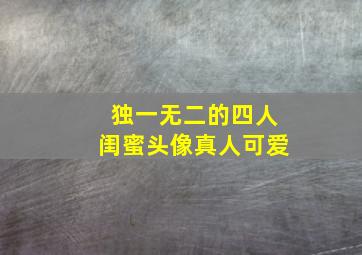 独一无二的四人闺蜜头像真人可爱