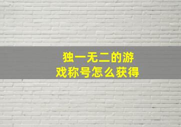 独一无二的游戏称号怎么获得