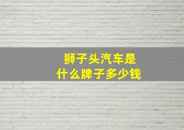 狮子头汽车是什么牌子多少钱