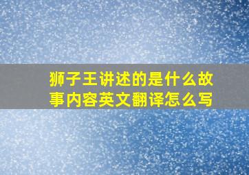 狮子王讲述的是什么故事内容英文翻译怎么写