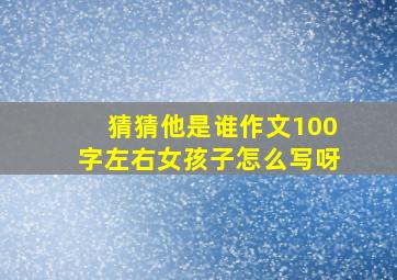 猜猜他是谁作文100字左右女孩子怎么写呀