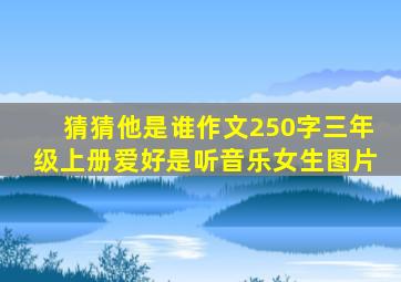 猜猜他是谁作文250字三年级上册爱好是听音乐女生图片