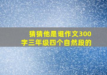 猜猜他是谁作文300字三年级四个自然段的