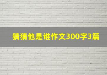 猜猜他是谁作文300字3篇