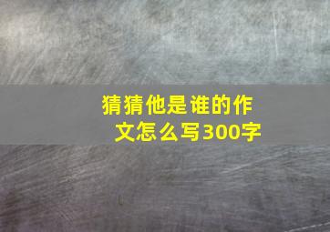 猜猜他是谁的作文怎么写300字