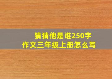 猜猜他是谁250字作文三年级上册怎么写