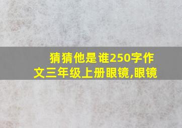 猜猜他是谁250字作文三年级上册眼镜,眼镜