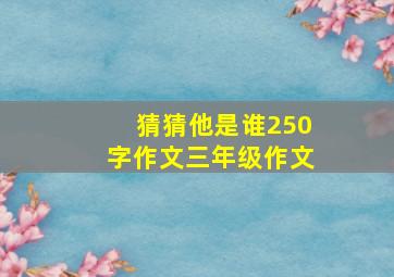 猜猜他是谁250字作文三年级作文