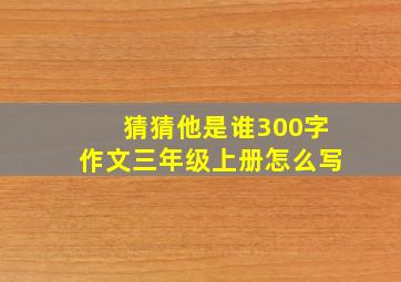 猜猜他是谁300字作文三年级上册怎么写