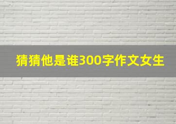 猜猜他是谁300字作文女生