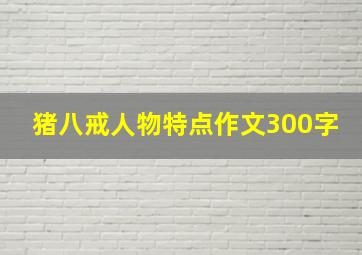 猪八戒人物特点作文300字