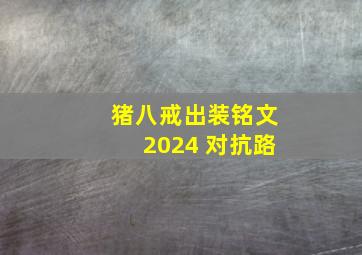 猪八戒出装铭文2024 对抗路